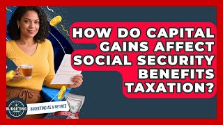 How Do Capital Gains Affect Social Security Benefits Taxation? - Budgeting as a Retiree How Capital Gains Affect Taxes On Social Security
