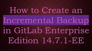 How to Create an Incremental Backup in GitLab Enterprise Edition 14.7.1-EE