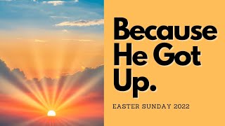 Because He Got Up - Easter Sunday