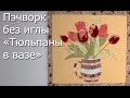Пэчворк без иглы «Тюльпаны в вазе» - Видео Мастер-Класс