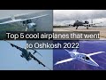 Top 5 cool Airplanes that went to Oshkosh 2022
