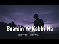 Baatein ye kabhi na  khamoshiyan  arijit singh  slowed  reverb   its debanjan  