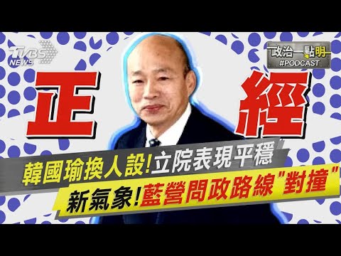 韓國瑜換人設!立院龍頭表現平穩 新氣象!國民黨問政路線「對撞」|政治一點 明 PODCAST
