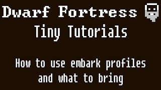 Dwarf Fortress Tiny Tutorials: How to embark using profiles and what to bring