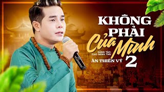 Không Phải Của Mình 2 - ÂN THIÊN VỸ | Ca Khúc Nghe Thấm Từng Lời Từng Câu Chữ Nghe Mà Rơi Nước Mắt