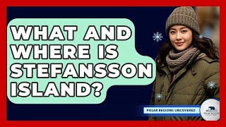What And Where Is Stefansson Island? - Polar Regions Uncovered