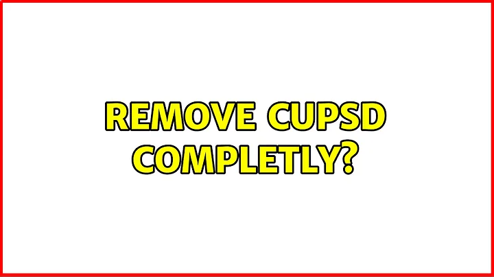 remove cupsd completly? (2 Solutions!!)