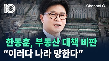 한동훈, 부동산 대책 비판 “이러다 나라 망한다” / 채널A / 뉴스 TOP10