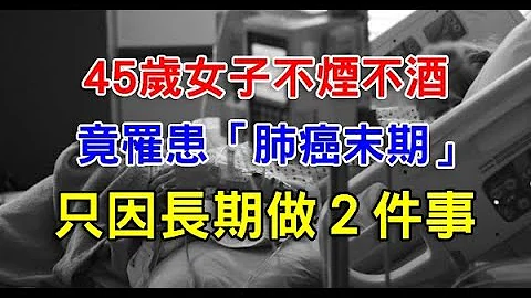 45岁女子不烟不酒，竟罹患「肺癌末期」 只因长期做２件事！ - 天天要闻