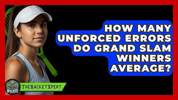 How Many Unforced Errors Do Grand Slam Winners Average? - The Racket Xpert