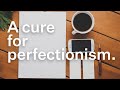 How to cure perfectionism
