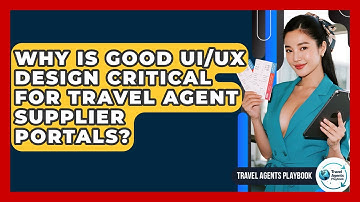 Why Is Good UI/UX Design Critical For Travel Agent Supplier Portals? - Travel Agents Playbook