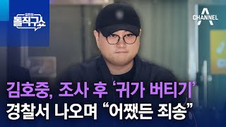 김호중, 조사 후 ‘귀가 버티기’…경찰서 나오며 “어쨌든 죄송” | 김진의 돌직구쇼