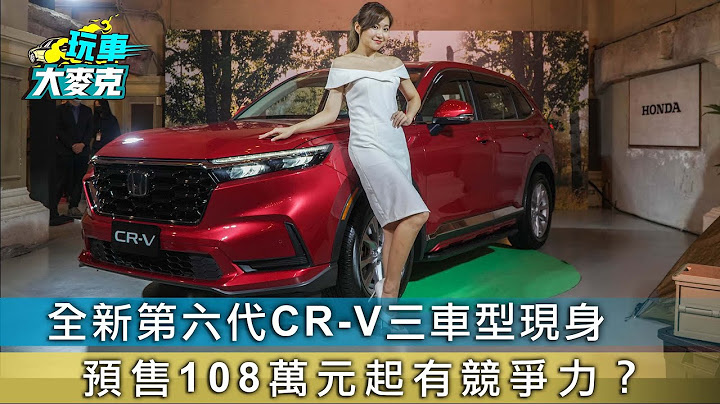 全新第六代CR-V三车型现身 预售108万元起有竞争力？【玩车大麦克】 - 天天要闻