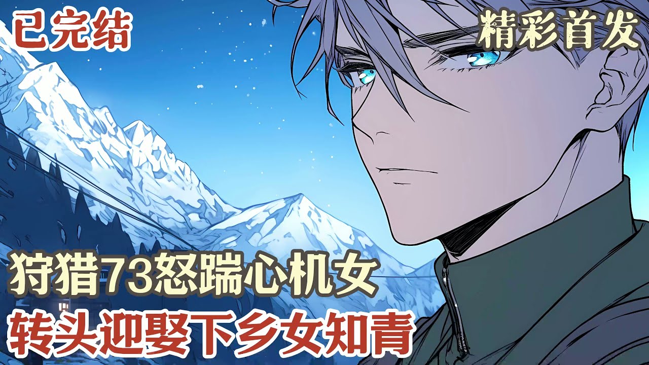 【完结】《狩猎73怒踹心机女，转头迎娶下乡女知青》#小說#年代文#種田#小說推薦#漫畫#漫畫解說#故事#有聲小說#有聲書