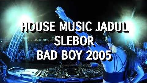 House Music Jadul Slebor Bad Boy 2005