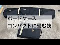 ボードケースをコンパクトに畳む技があるんよ。バスツアーとかコインロッカーで使えるよねたぶん。