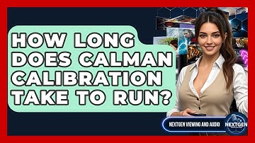 How Long Does CalMAN Calibration Take To Run? - NextGen Viewing and Audio