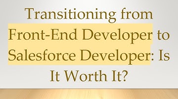 Transitioning from Front-End Developer to Salesforce Developer: Is It Worth It?