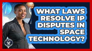 What Laws Resolve IP Disputes In Space Technology? - All About Astronauts