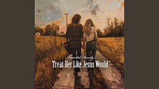 Treat Her Like Jesus Would