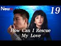 【Eng Sub】EP 19丨How Can I Rescue My Love丨Na Shen Me Zheng Jiu Ni, Wo De Ai Ren丨新拿什么拯救你, 我的爱人