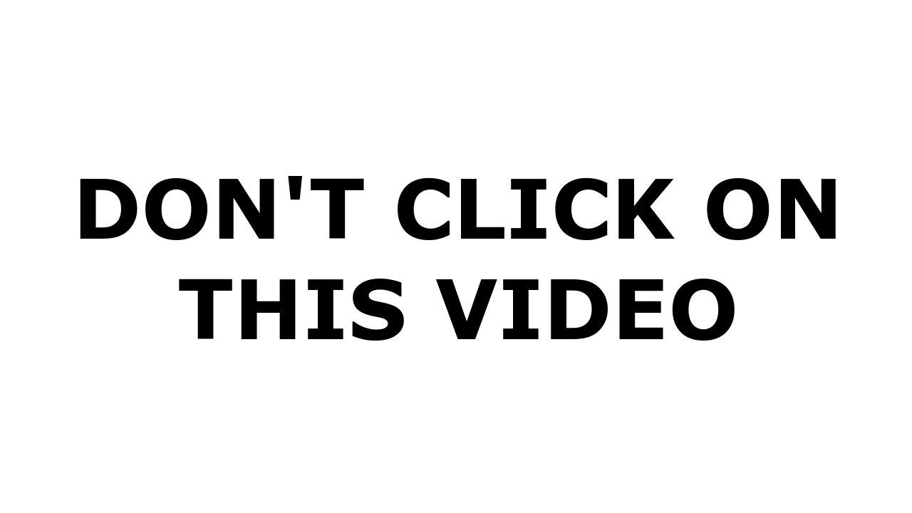 Do not click this. Click this. Click on. Don't click this Video. On this.