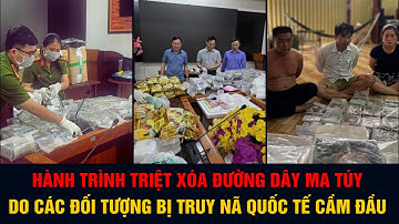 Hành trình triệt xóa đường dây m.a t.úy do các đối tượng bị truy nã quốc tế cầm đầu