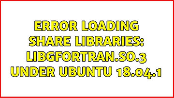 Ubuntu: Error loading share libraries: libgfortran.so.3 under Ubuntu 18.04.1