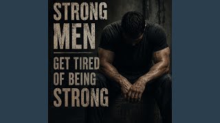 Strong Men Get Tired Of Being Strong