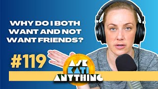 'Why do I both want and NOT WANT friends?' ep.119