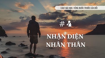 Bài 4: NHẬN DIỆN NHÂN THÂN | VỮNG BƯỚC TRƯỚC LỪA DỐI || MS Bùi Văn Ba
