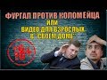 ФУРГАЛ ПРОТИВ КОЛОМЕЙЦА или видео для взрослых в "Своём Доме"