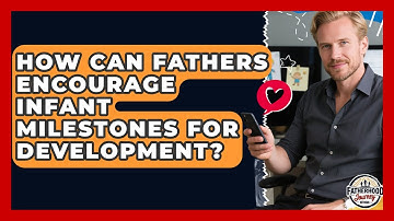 How Can Fathers Encourage Infant Milestones For Development? - Fatherhood Journey Network