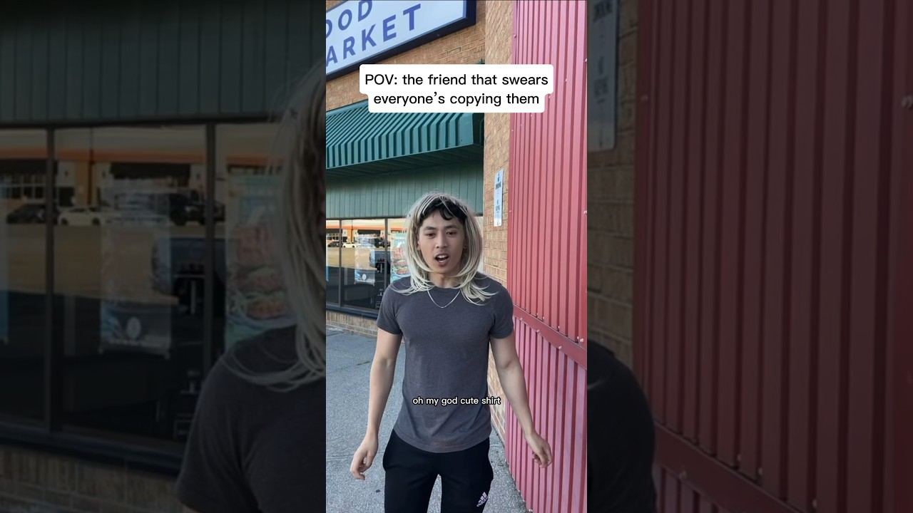 the friend that swears everyone’s copying them 