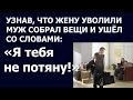 Истории из жизни Узнав, что жену уволили муж собрал вещи и ушел со словами Я