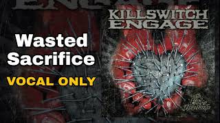 Killswitch Engage - Wasted Sacrifice (Vocal Only Edition)