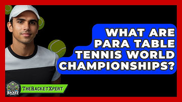 What Are Para Table Tennis World Championships? - The Racket Xpert