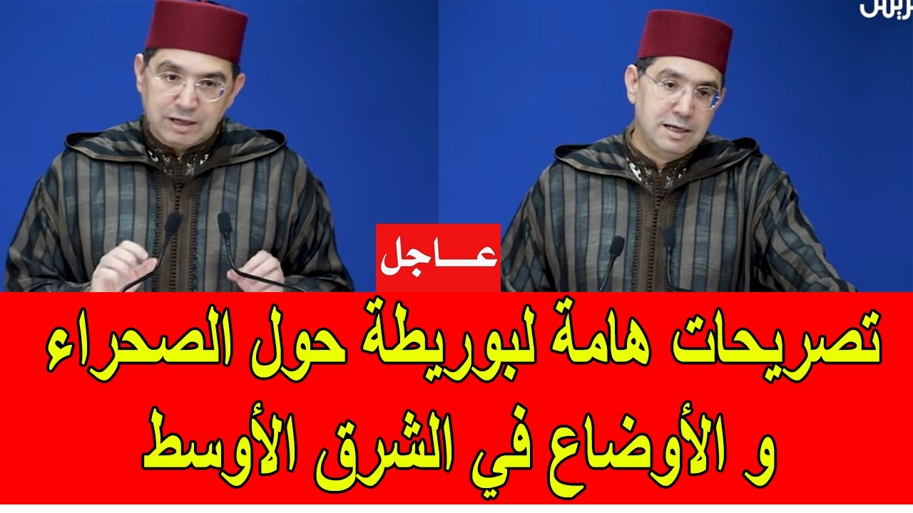 تصريحات هامة لبوريطة حول ملف الصحراء و الأوضاع في الشرق الأوسط