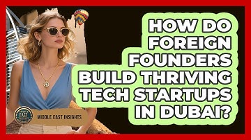 How Do Foreign Founders Build Thriving Tech Startups In Dubai? - Middle East Insights