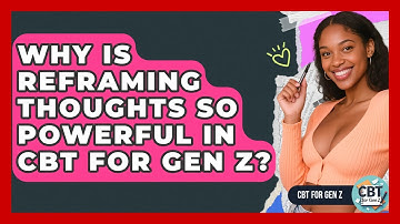Why Is Reframing Thoughts So Powerful In CBT For Gen Z? - CBT for Gen Z