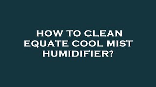 How to clean equate cool mist humidifier?