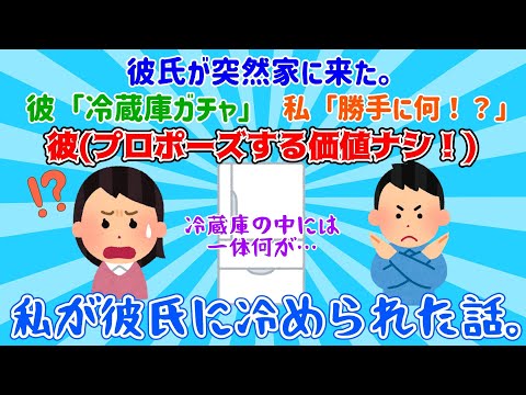 【2chスレ】【冷められ話】私が彼氏に冷められた話。彼氏が突然家に来た。彼「冷蔵庫ガチャ。」私「勝手に何！？」彼(プロポーズする価値ナシ！)