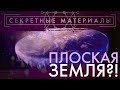 ЗЕМЛЯ ПЛОСКАЯ?! ДОКАЗАТЕЛЬСТВА [СЕКРЕТНЫЕ МАТЕРИАЛЫ]