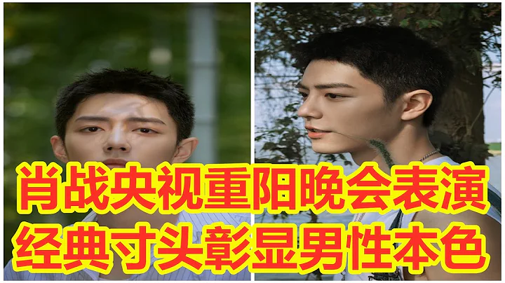 肖战央视重阳晚会表演，面对“照妖镜”镜头，寸头模样真没看错？ - 天天要闻