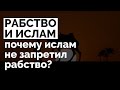 РАБСТВО и Ислам! Почему Ислам не запретил рабство?!