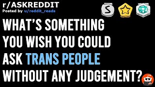 askreddit: What’s something you wish you could ask trans people without any judgement