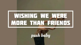 Push baby - Wishing we were more than friends (Lyrics)