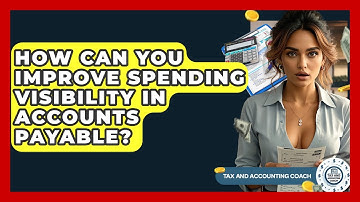 How Can You Improve Spending Visibility In Accounts Payable? - Tax and Accounting Coach