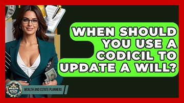When Should You Use A Codicil To Update A Will? - Wealth and Estate Planners